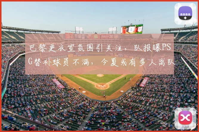 巴黎更衣室氛围引关注，队报曝PSG替补球员不满，今夏或有多人离队