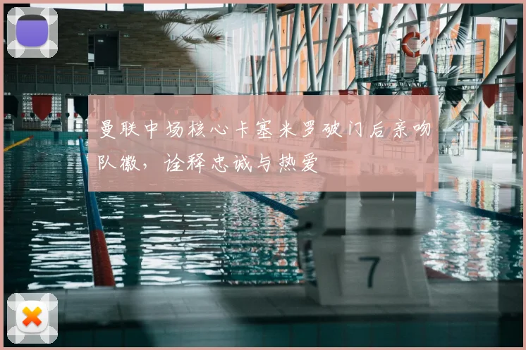 曼联中场核心卡塞米罗破门后亲吻队徽，诠释忠诚与热爱
