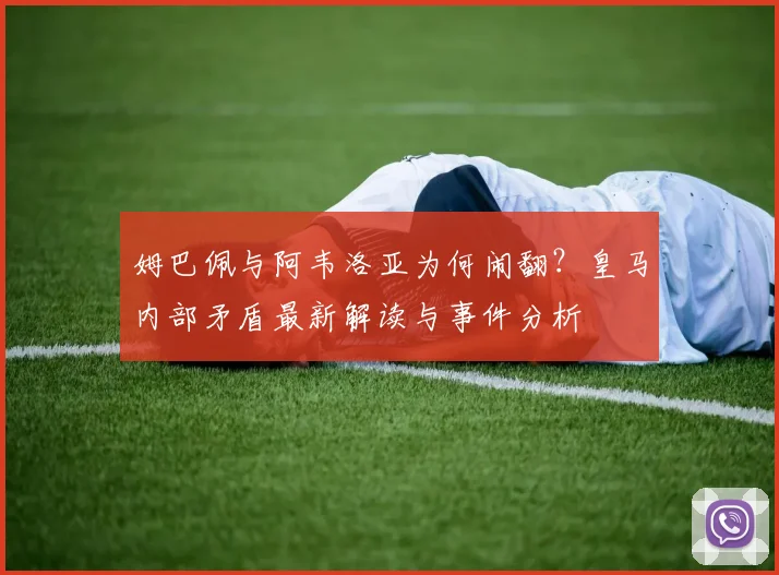 姆巴佩与阿韦洛亚为何闹翻？皇马内部矛盾最新解读与事件分析