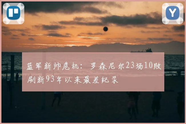蓝军新帅危机：罗森尼尔23场10败 刷新93年以来最差纪录