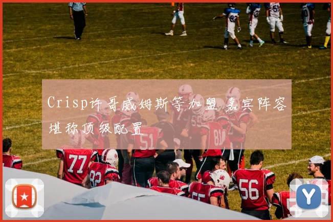 Crisp许哥威姆斯等加盟 嘉宾阵容堪称顶级配置