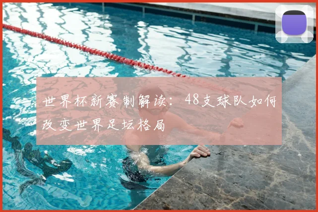 世界杯新赛制解读：48支球队如何改变世界足坛格局