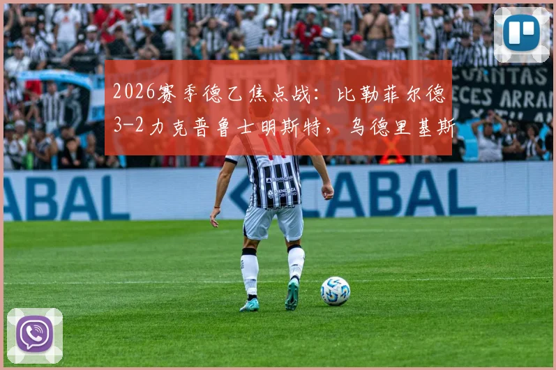 2026赛季德乙焦点战：比勒菲尔德3-2力克普鲁士明斯特，乌德里基斯一传一射主导比赛，积分榜走势深度解析