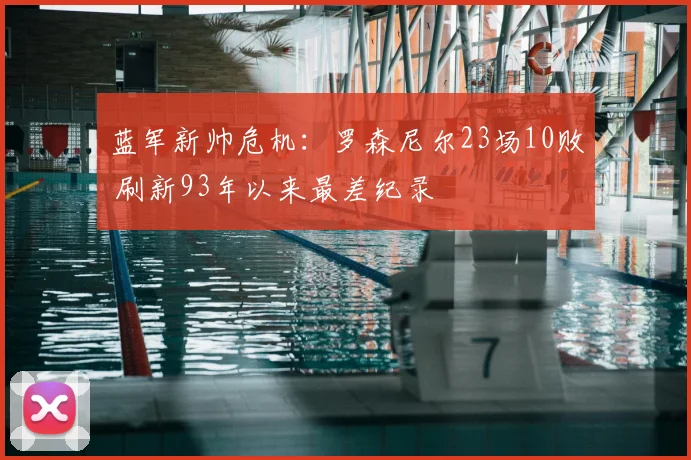 蓝军新帅危机：罗森尼尔23场10败 刷新93年以来最差纪录