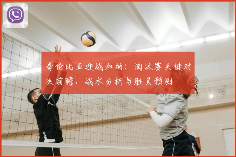 哥伦比亚迎战加纳：淘汰赛关键对决前瞻，战术分析与胜负预测
